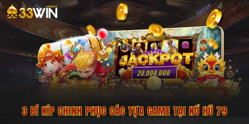3 bí kíp chinh phục các tựa game tại nổ hũ 79
